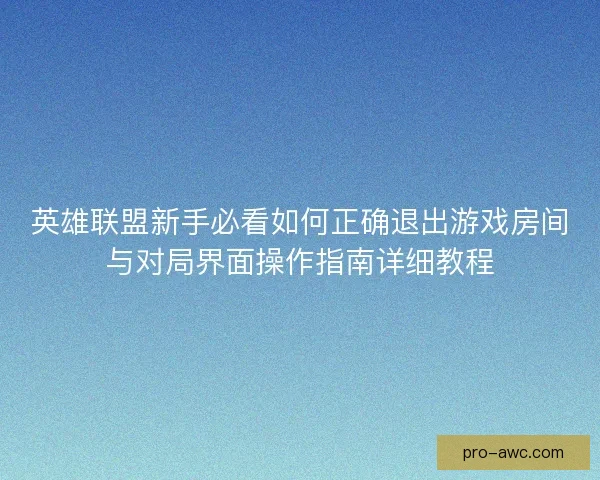 英雄联盟新手必看如何正确退出游戏房间与对局界面操作指南详细教程